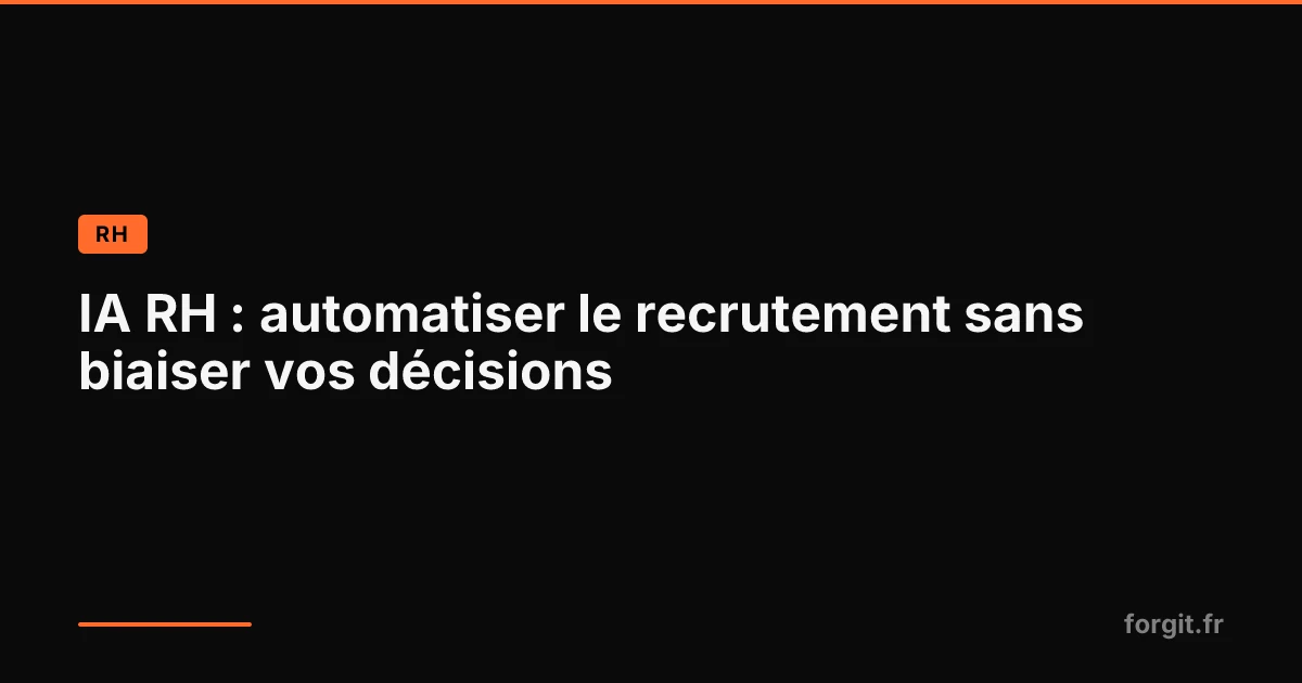 IA RH : automatiser le recrutement sans biaiser les décisions